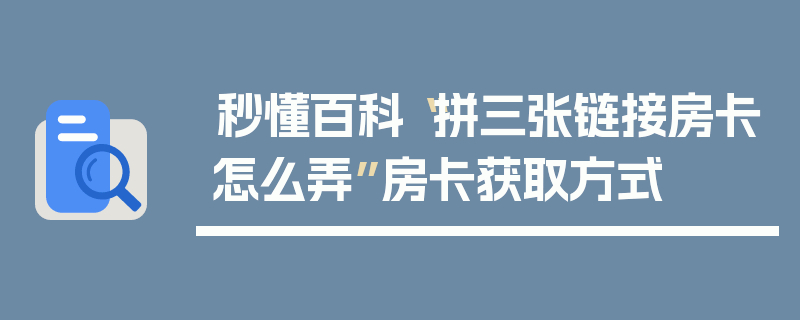 秒懂百科“拼三张链接房卡怎么弄”房卡获取方式