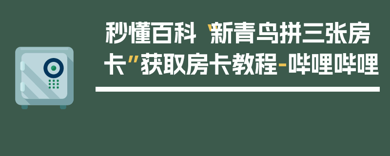 秒懂百科“新青鸟拼三张房卡”获取房卡教程-哔哩哔哩