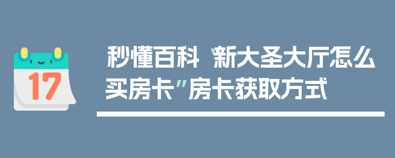 秒懂百科“新大圣大厅怎么买房卡”房卡获取方式