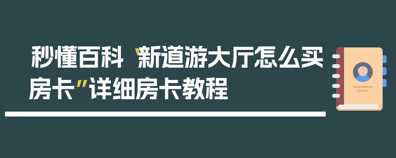 秒懂百科“新道游大厅怎么买房卡”详细房卡教程