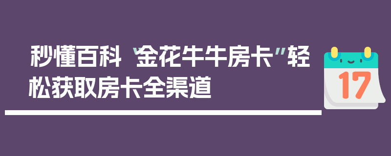 秒懂百科“金花牛牛房卡”轻松获取房卡全渠道