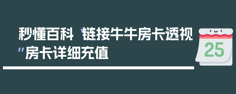 秒懂百科“链接牛牛房卡透视”房卡详细充值