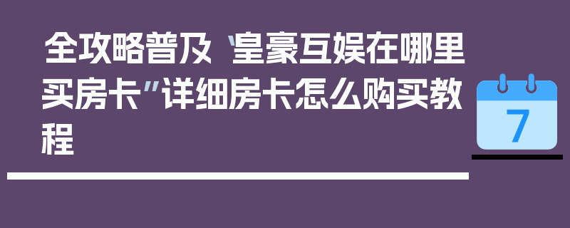 全攻略普及“皇豪互娱在哪里买房卡”详细房卡怎么购买教程