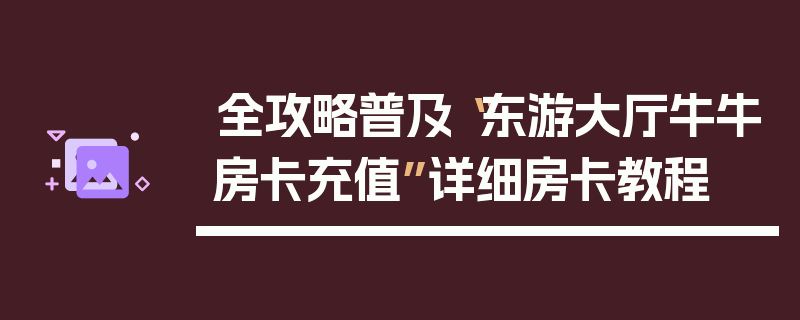 全攻略普及“东游大厅牛牛房卡充值”详细房卡教程
