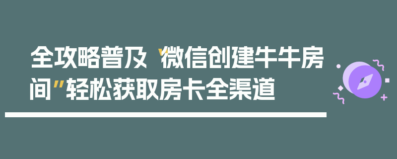 全攻略普及“微信创建牛牛房间”轻松获取房卡全渠道