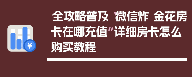 全攻略普及“微信炸 金花房卡在哪充值”详细房卡怎么购买教程
