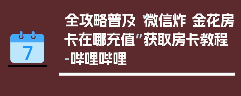 全攻略普及“微信炸 金花房卡在哪充值”获取房卡教程-哔哩哔哩