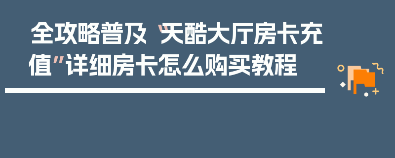 全攻略普及“天酷大厅房卡充值”详细房卡怎么购买教程