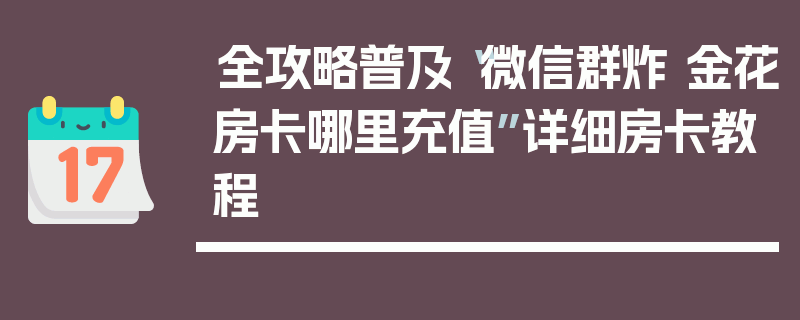 全攻略普及“微信群炸 金花房卡哪里充值”详细房卡教程