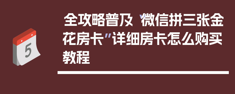 全攻略普及“微信拼三张金花房卡”详细房卡怎么购买教程