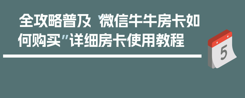 全攻略普及“微信牛牛房卡如何购买”详细房卡使用教程