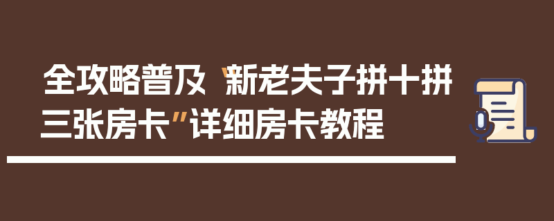 全攻略普及“新老夫子拼十拼三张房卡”详细房卡教程