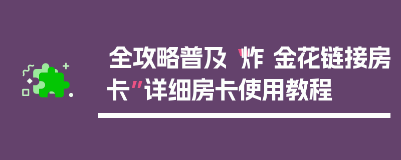 全攻略普及“炸 金花链接房卡”详细房卡使用教程