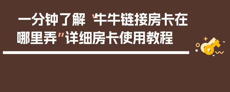 一分钟了解“牛牛链接房卡在哪里弄”详细房卡使用教程