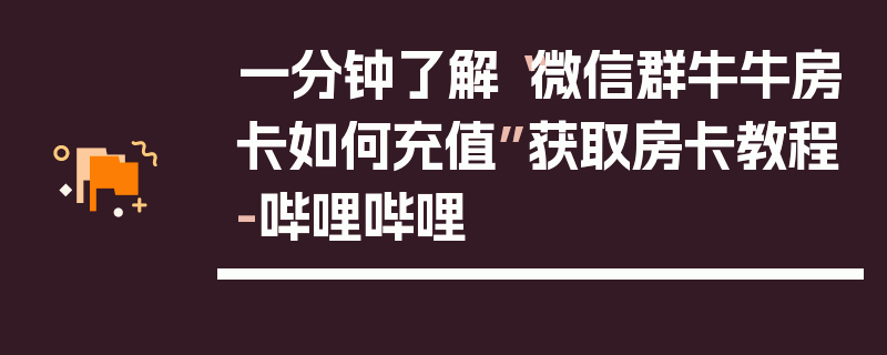 一分钟了解“微信群牛牛房卡如何充值”获取房卡教程-哔哩哔哩