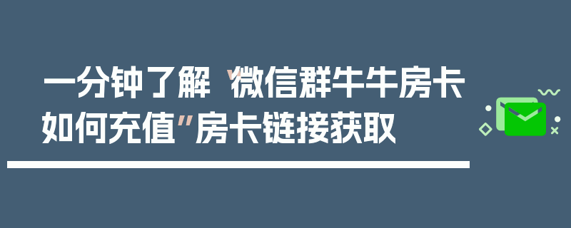 一分钟了解“微信群牛牛房卡如何充值”房卡链接获取