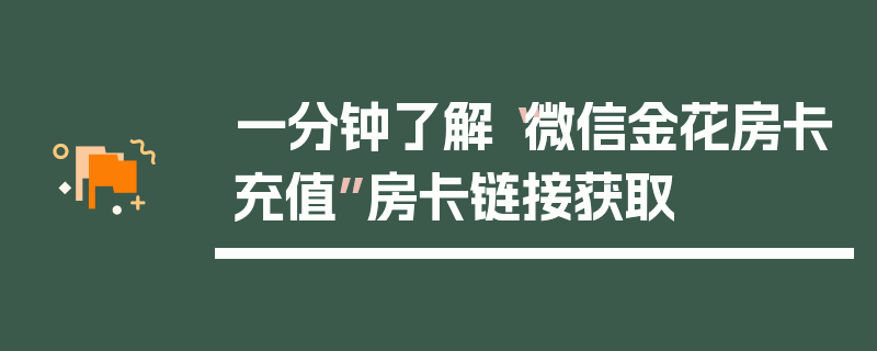 一分钟了解“微信金花房卡充值”房卡链接获取