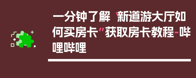 一分钟了解“新道游大厅如何买房卡”获取房卡教程-哔哩哔哩