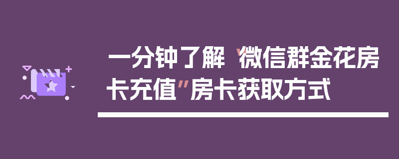 一分钟了解“微信群金花房卡充值”房卡获取方式