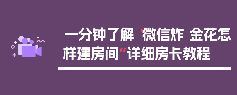 一分钟了解“微信炸 金花怎样建房间”详细房卡教程