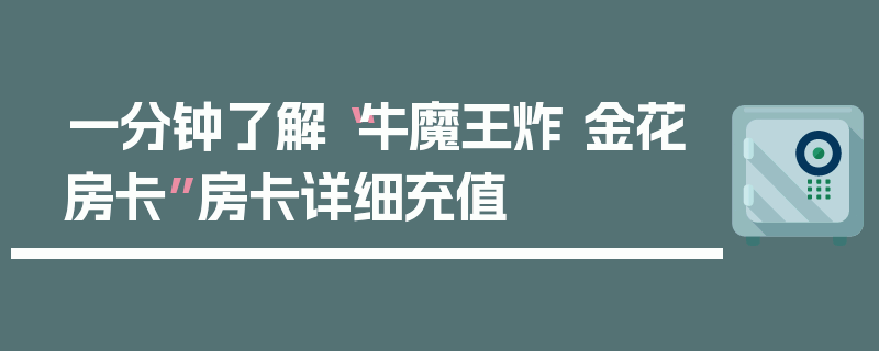 一分钟了解“牛魔王炸 金花房卡”房卡详细充值