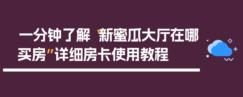 一分钟了解“新蜜瓜大厅在哪买房”详细房卡使用教程