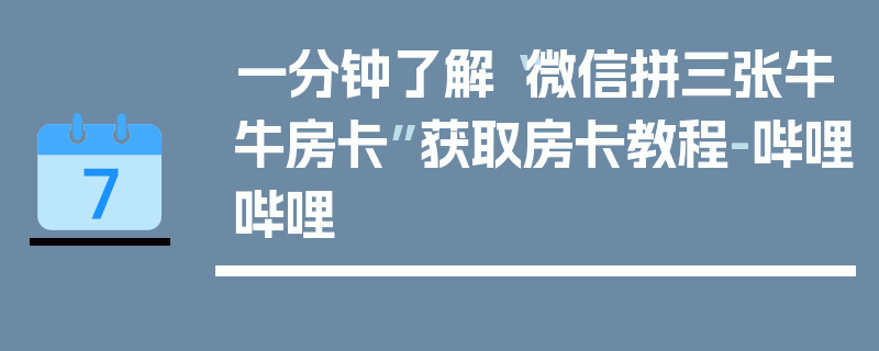 一分钟了解“微信拼三张牛牛房卡”获取房卡教程-哔哩哔哩