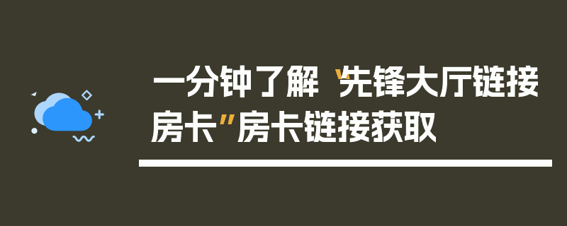 一分钟了解“先锋大厅链接房卡”房卡链接获取