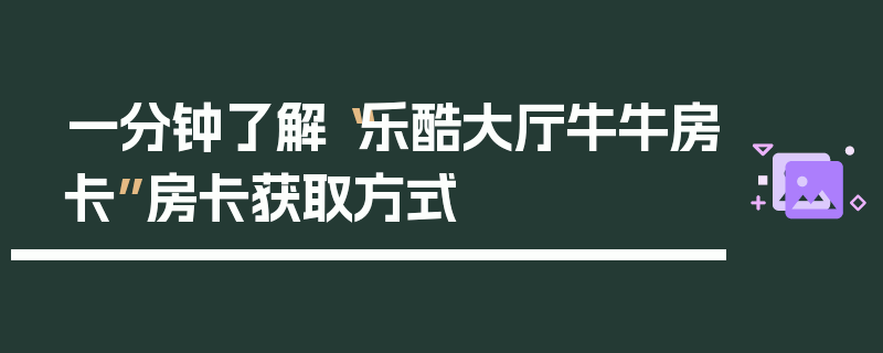 一分钟了解“乐酷大厅牛牛房卡”房卡获取方式