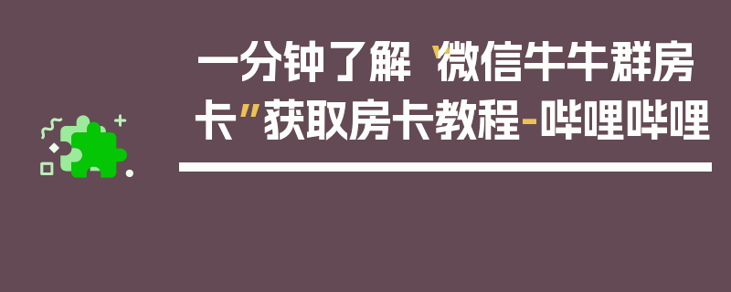 一分钟了解“微信牛牛群房卡”获取房卡教程-哔哩哔哩