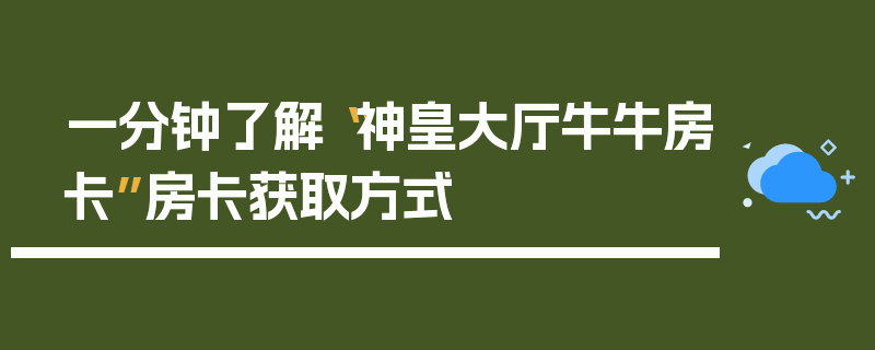 一分钟了解“神皇大厅牛牛房卡”房卡获取方式