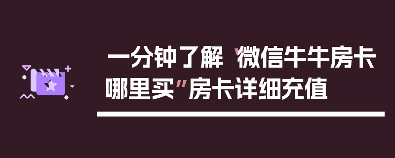 一分钟了解“微信牛牛房卡哪里买”房卡详细充值