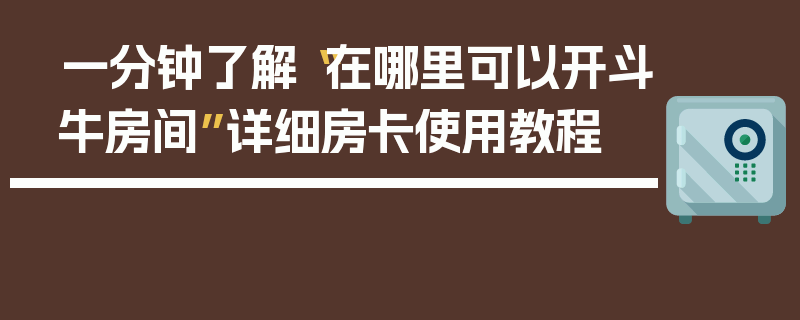 一分钟了解“在哪里可以开斗牛房间”详细房卡使用教程