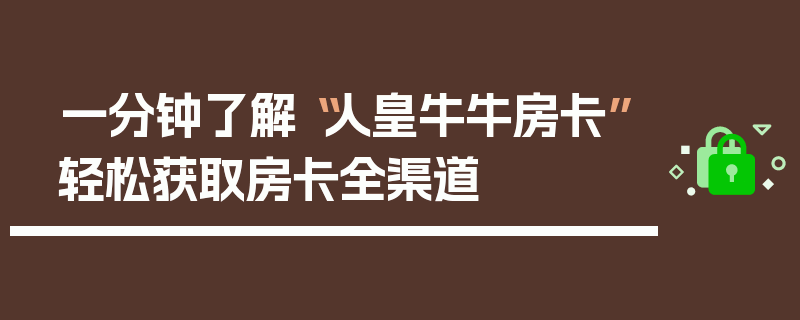 一分钟了解“人皇牛牛房卡”轻松获取房卡全渠道
