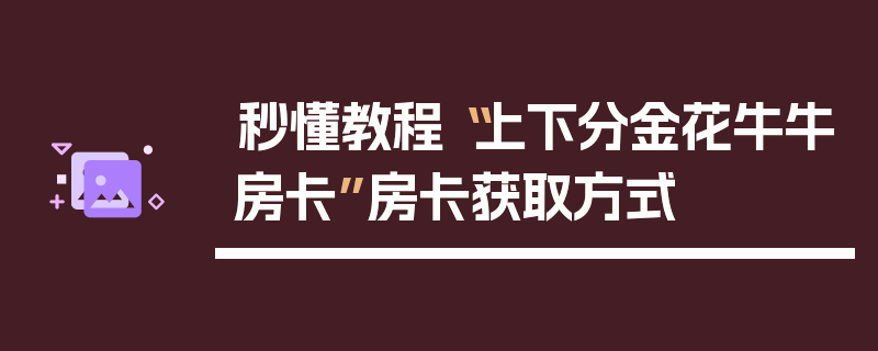 秒懂教程“上下分金花牛牛房卡”房卡获取方式