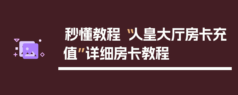 秒懂教程“人皇大厅房卡充值”详细房卡教程
