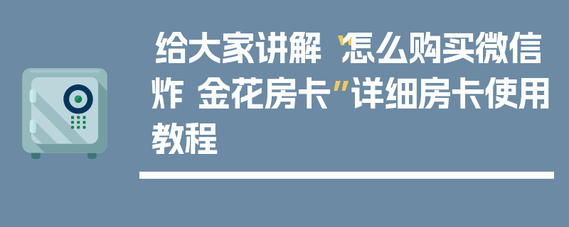给大家讲解“怎么购买微信炸 金花房卡”详细房卡使用教程