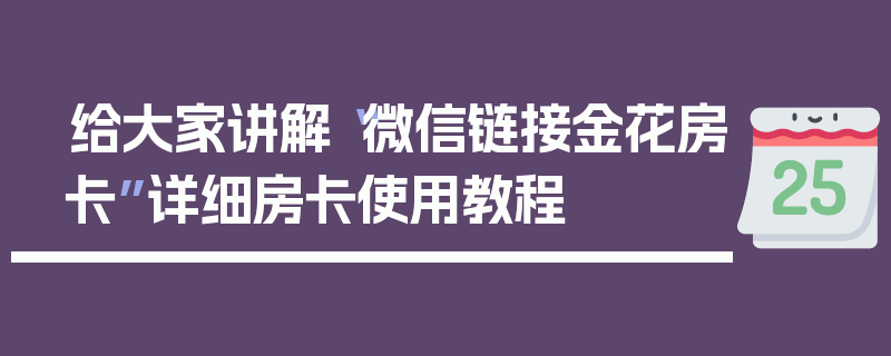 给大家讲解“微信链接金花房卡”详细房卡使用教程