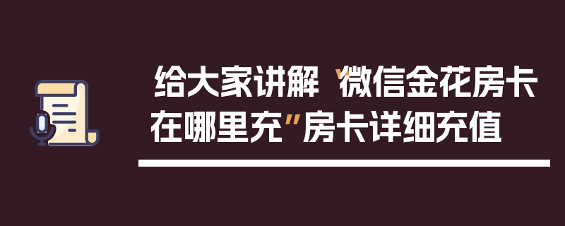 给大家讲解“微信金花房卡在哪里充”房卡详细充值