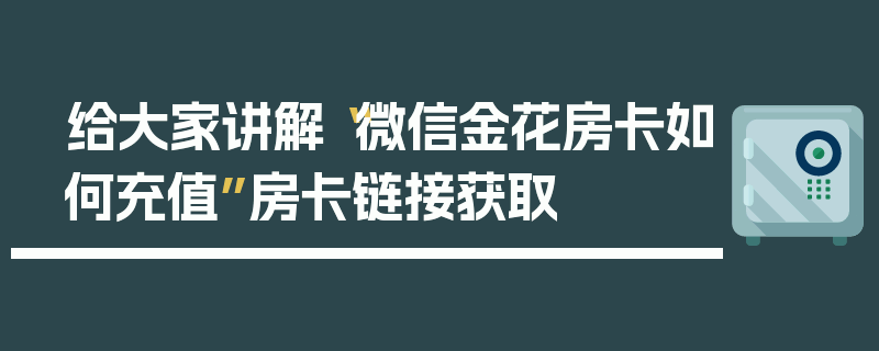 给大家讲解“微信金花房卡如何充值”房卡链接获取