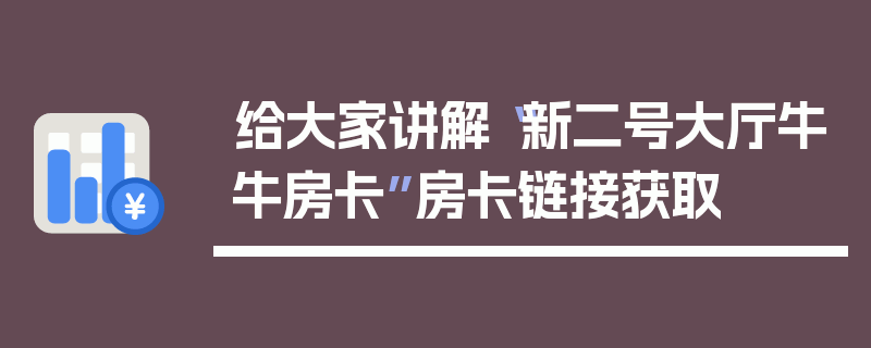 给大家讲解“新二号大厅牛牛房卡”房卡链接获取