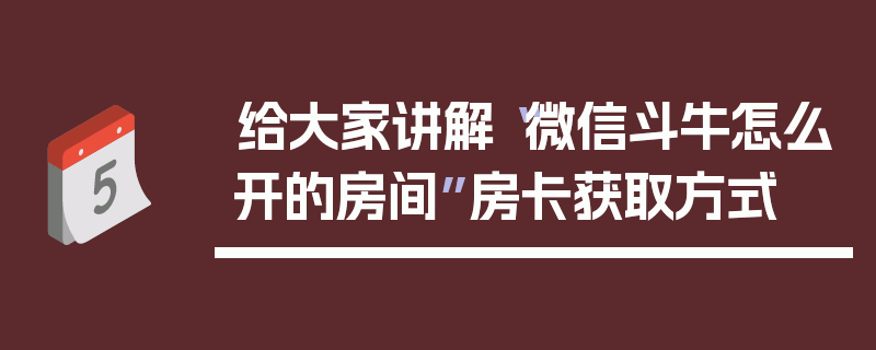 给大家讲解“微信斗牛怎么开的房间”房卡获取方式