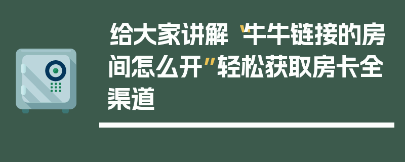 给大家讲解“牛牛链接的房间怎么开”轻松获取房卡全渠道