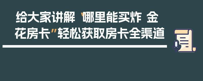 给大家讲解“哪里能买炸 金花房卡”轻松获取房卡全渠道