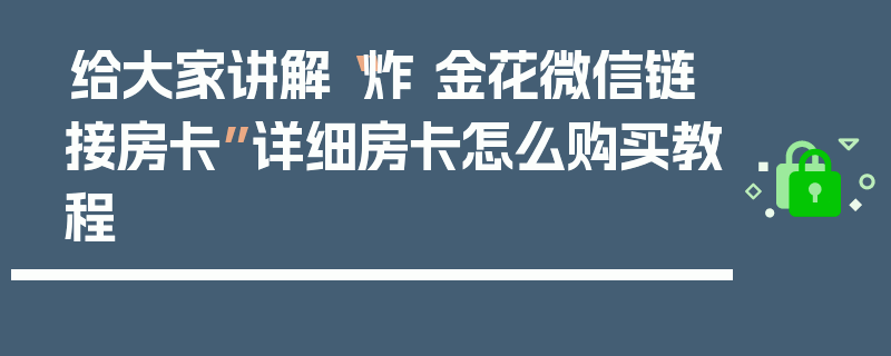给大家讲解“炸 金花微信链接房卡”详细房卡怎么购买教程