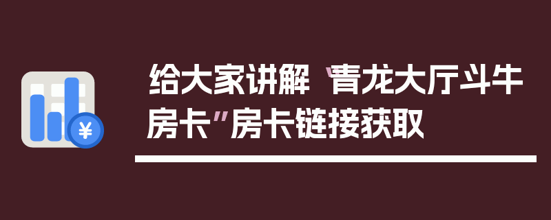 给大家讲解“青龙大厅斗牛房卡”房卡链接获取