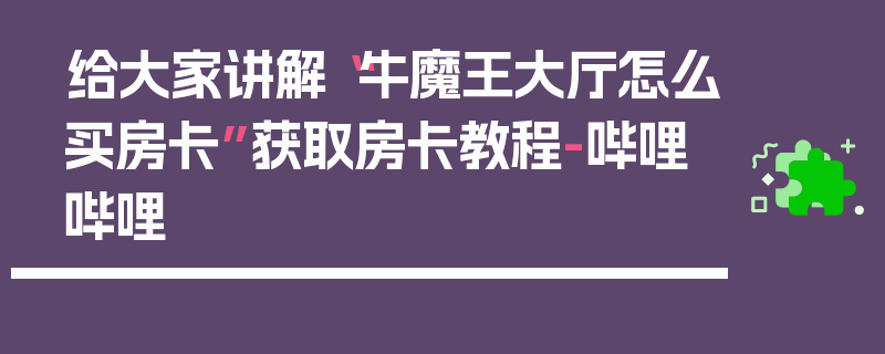 给大家讲解“牛魔王大厅怎么买房卡”获取房卡教程-哔哩哔哩
