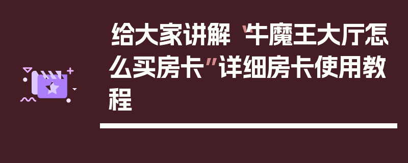 给大家讲解“牛魔王大厅怎么买房卡”详细房卡使用教程