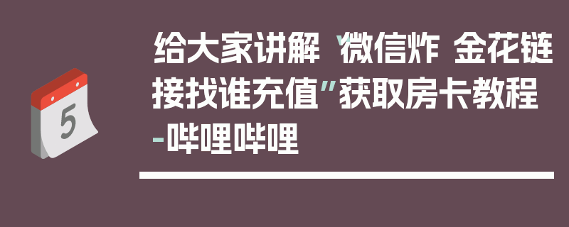 给大家讲解“微信炸 金花链接找谁充值”获取房卡教程-哔哩哔哩
