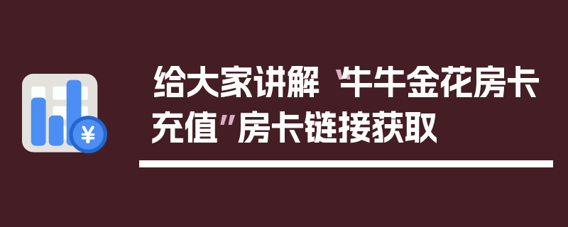 给大家讲解“牛牛金花房卡充值”房卡链接获取